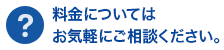 料金についてはお気軽にご相談ください。